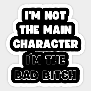 I'M NOT THE MAIN CHARACTER, I'M THE BAD BITCH Sticker